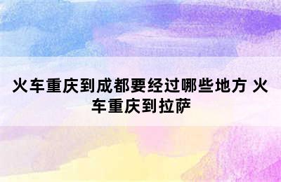 火车重庆到成都要经过哪些地方 火车重庆到拉萨